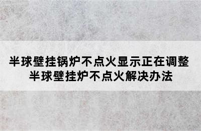 半球壁挂锅炉不点火显示正在调整 半球壁挂炉不点火解决办法